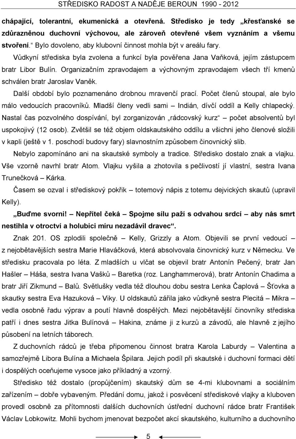 Organizačním zpravodajem a výchovným zpravodajem všech tří kmenů schválen bratr Jaroslav Vaněk. Další období bylo poznamenáno drobnou mravenčí prací.