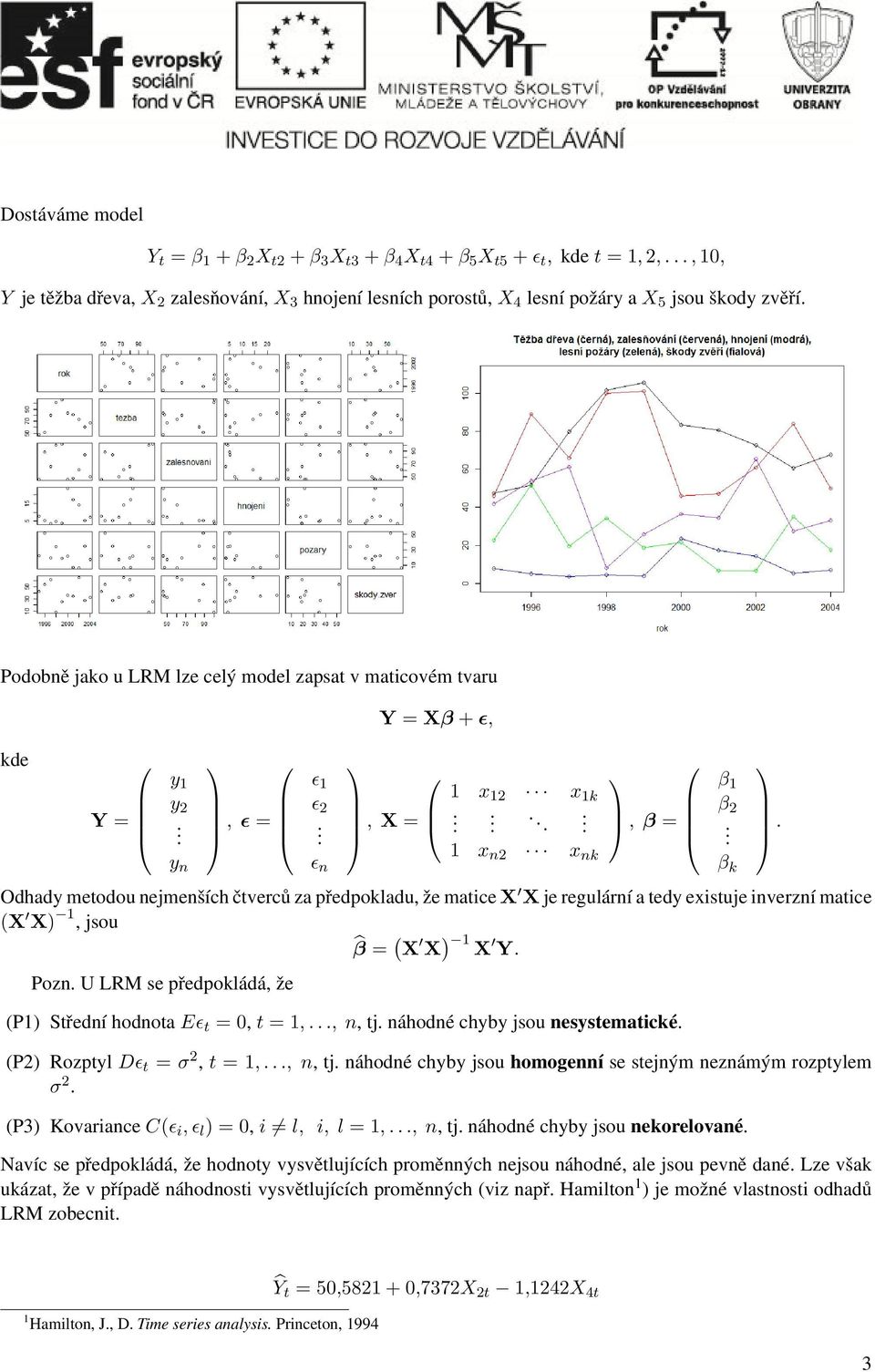 matice X X je regulární a tedy existuje inverzní matice (X X) 1, jsou β = ( X X ) 1 X Y Pozn U LRM se předpokládá, že (P1) Střední hodnota Eɛ t = 0, t = 1,, n, tj náhodné chyby jsou nesystematické