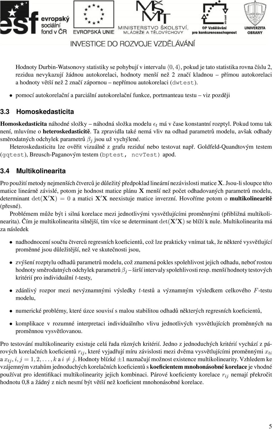 složky náhodná složka modelu ɛ t má v čase konstantní rozptyl Pokud tomu tak není, mluvíme o heteroskedasticitě Ta zpravidla také nemá vliv na odhad parametrů modelu, avšak odhady směrodatných