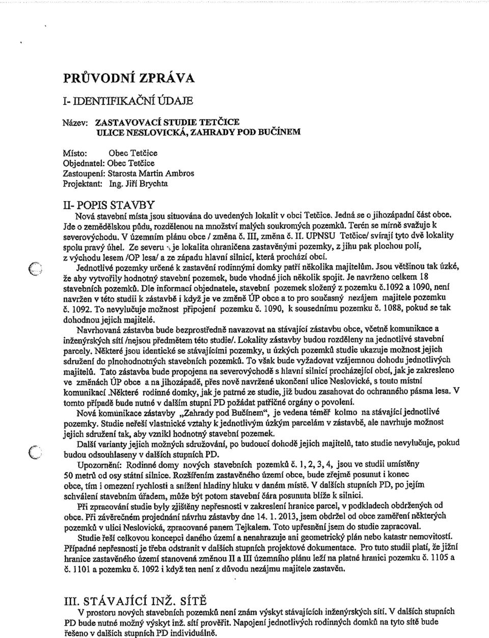 Jde o zemědělskou půdu, rozdělenou na množství malých soukromých pozemků. Terén se mírně svažuje k severovýchodu. V územním plánu obce I změna Č. III