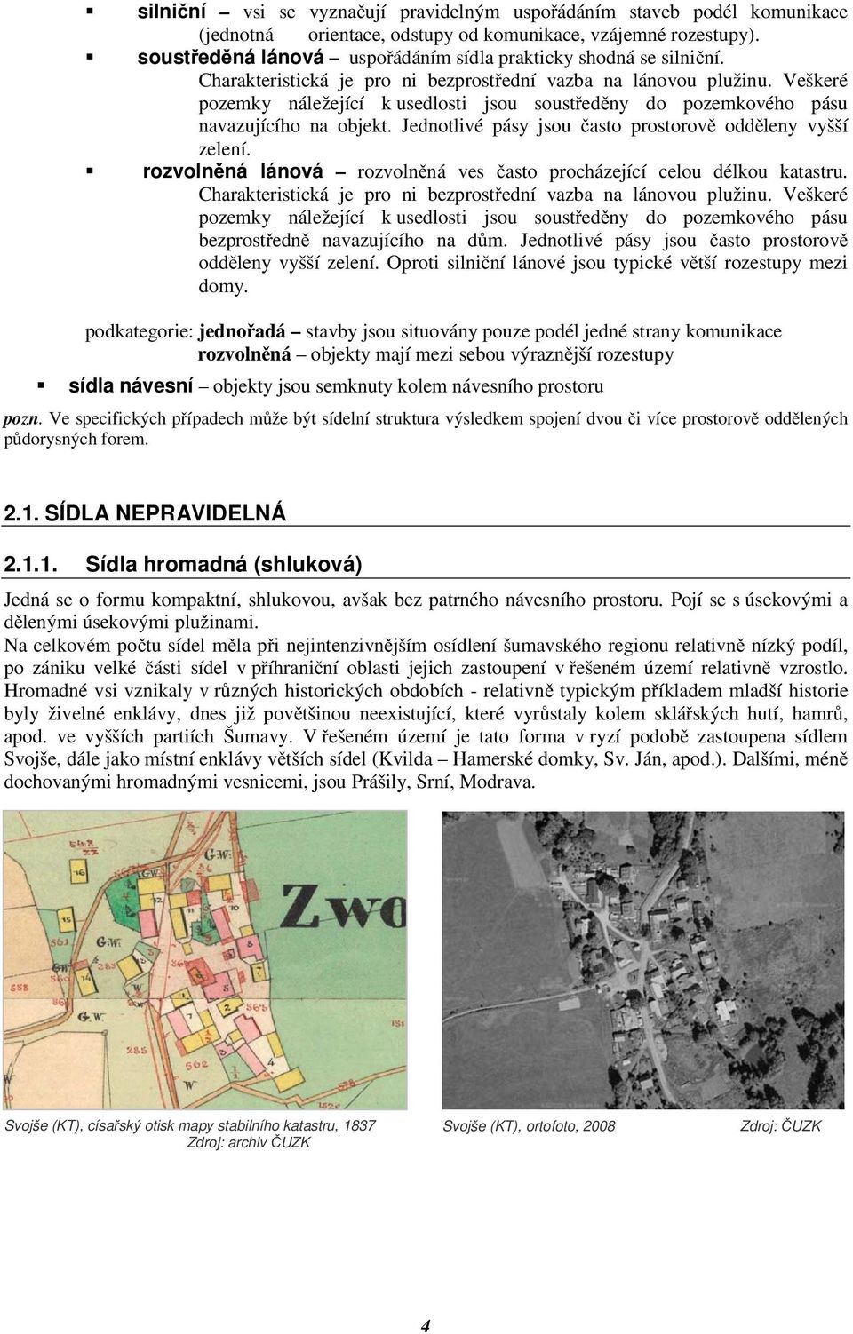 Jednotlivé pásy jsou asto prostorov oddleny vyšší zelení. rozvolnná lánová rozvolnná ves asto procházející celou délkou katastru. Charakteristická je pro ni bezprostední vazba na lánovou plužinu.