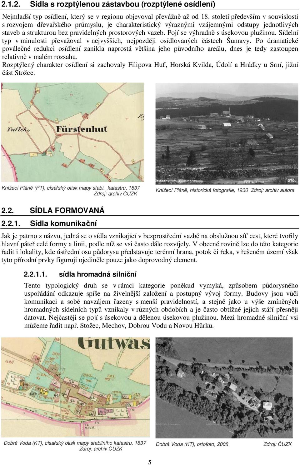 Pojí se výhradn s úsekovou plužinou. Sídelní typ v minulosti pevažoval v nejvyšších, nejpozdji osídlovaných ástech Šumavy.