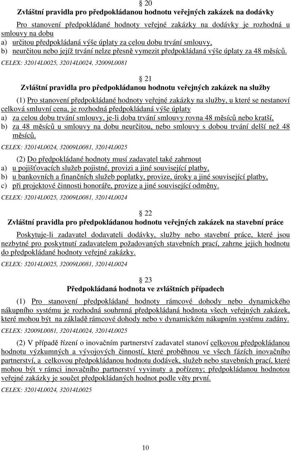 CELEX: 32014L0025, 32014L0024, 32009L0081 21 Zvláštní pravidla pro předpokládanou hodnotu veřejných zakázek na služby (1) Pro stanovení předpokládané hodnoty veřejné zakázky na služby, u které se