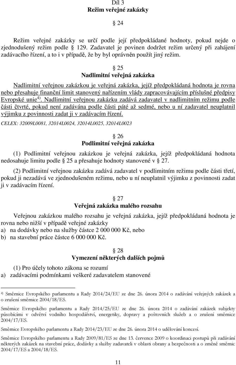 25 Nadlimitní veřejná zakázka Nadlimitní veřejnou zakázkou je veřejná zakázka, jejíž předpokládaná hodnota je rovna nebo přesahuje finanční limit stanovený nařízením vlády zapracovávajícím příslušné