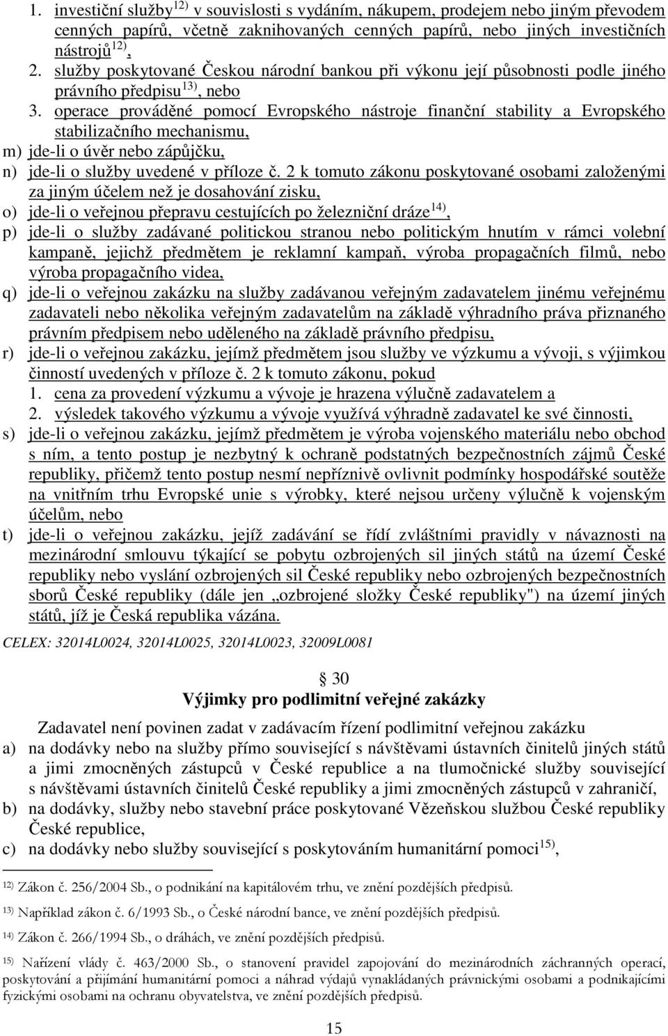 operace prováděné pomocí Evropského nástroje finanční stability a Evropského stabilizačního mechanismu, m) jde-li o úvěr nebo zápůjčku, n) jde-li o služby uvedené v příloze č.