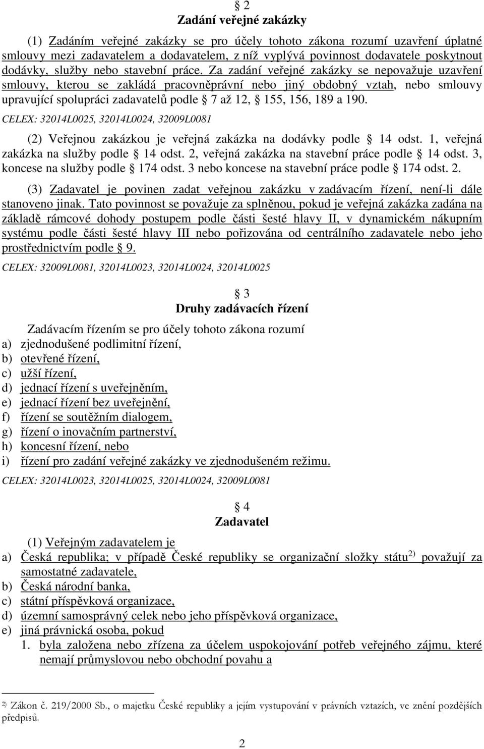 Za zadání veřejné zakázky se nepovažuje uzavření smlouvy, kterou se zakládá pracovněprávní nebo jiný obdobný vztah, nebo smlouvy upravující spolupráci zadavatelů podle 7 až 12, 155, 156, 189 a 190.