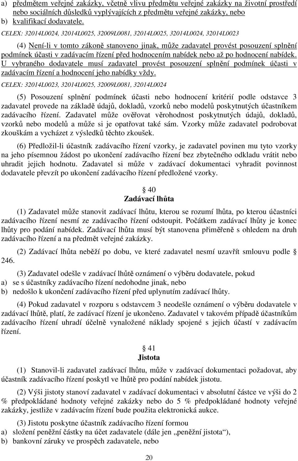 před hodnocením nabídek nebo až po hodnocení nabídek. U vybraného dodavatele musí zadavatel provést posouzení splnění podmínek účasti v zadávacím řízení a hodnocení jeho nabídky vždy.