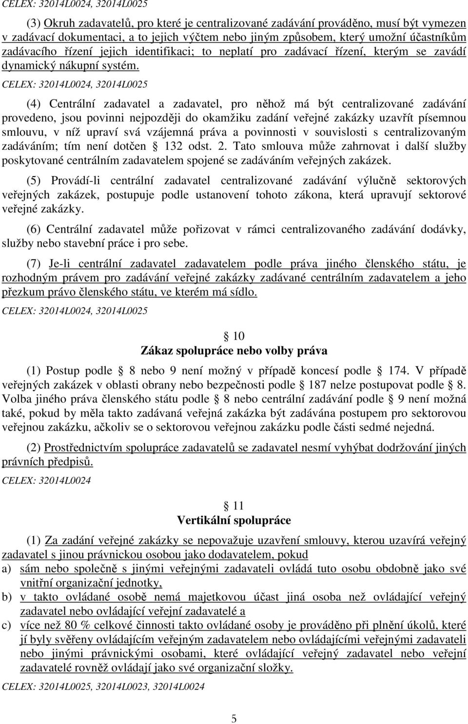 CELEX: 32014L0024, 32014L0025 (4) Centrální zadavatel a zadavatel, pro něhož má být centralizované zadávání provedeno, jsou povinni nejpozději do okamžiku zadání veřejné zakázky uzavřít písemnou