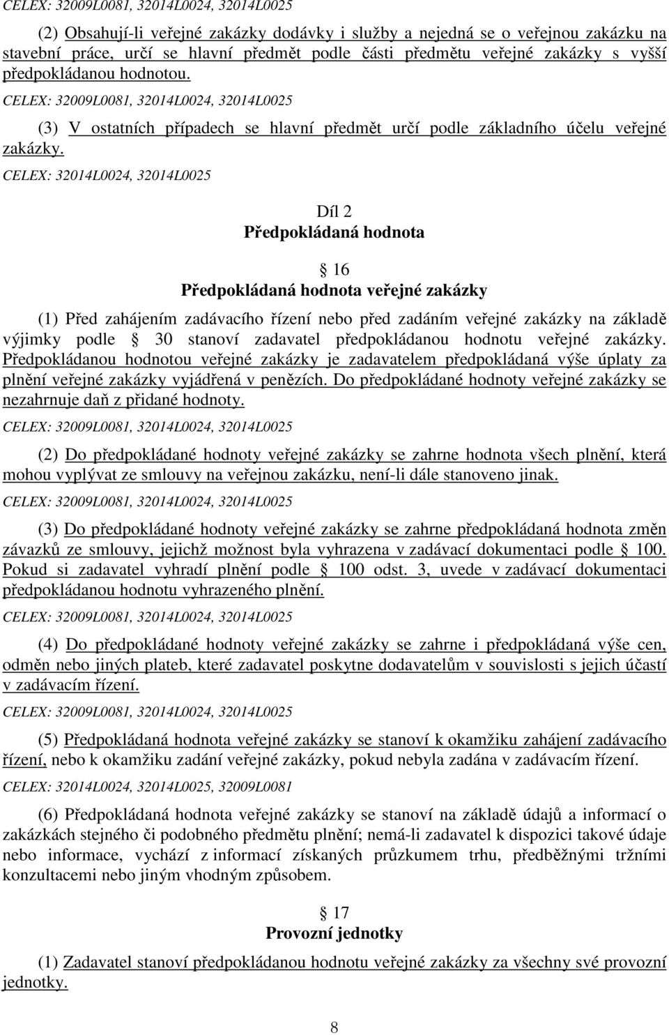 CELEX: 32014L0024, 32014L0025 Díl 2 Předpokládaná hodnota 16 Předpokládaná hodnota veřejné zakázky (1) Před zahájením zadávacího řízení nebo před zadáním veřejné zakázky na základě výjimky podle 30