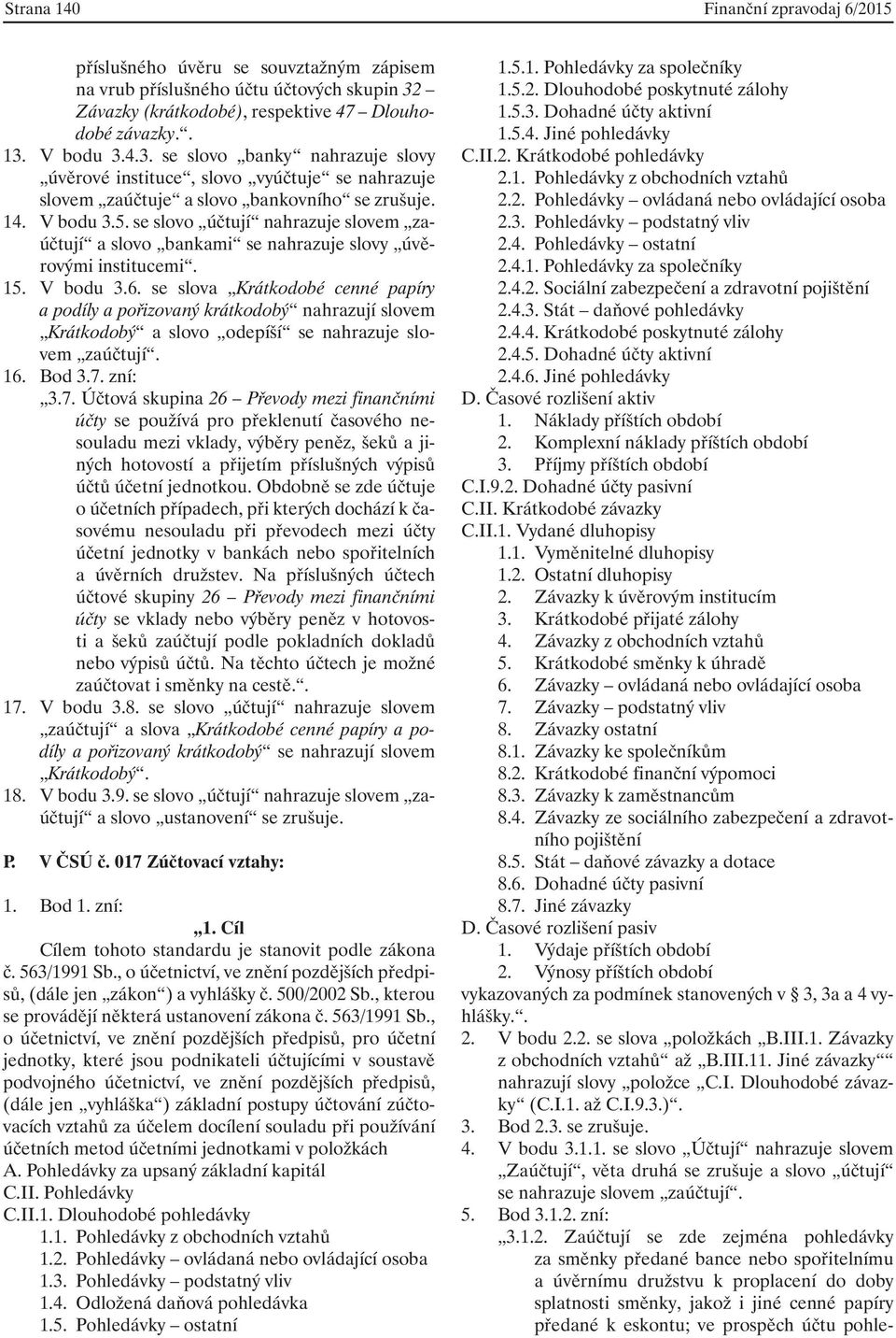 14. V bodu 3.5. se slovo účtují nahrazuje slovem zaúčtují a slovo bankami se nahrazuje slovy úvěrovými institucemi. 15. V bodu 3.6.