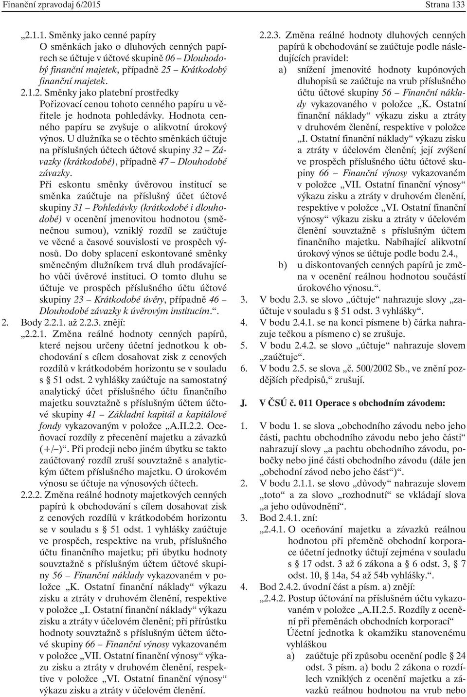 U dlužníka se o těchto směnkách účtuje na příslušných účtech účtové skupiny 32 Závazky (krátkodobé), případně 47 Dlouhodobé závazky.