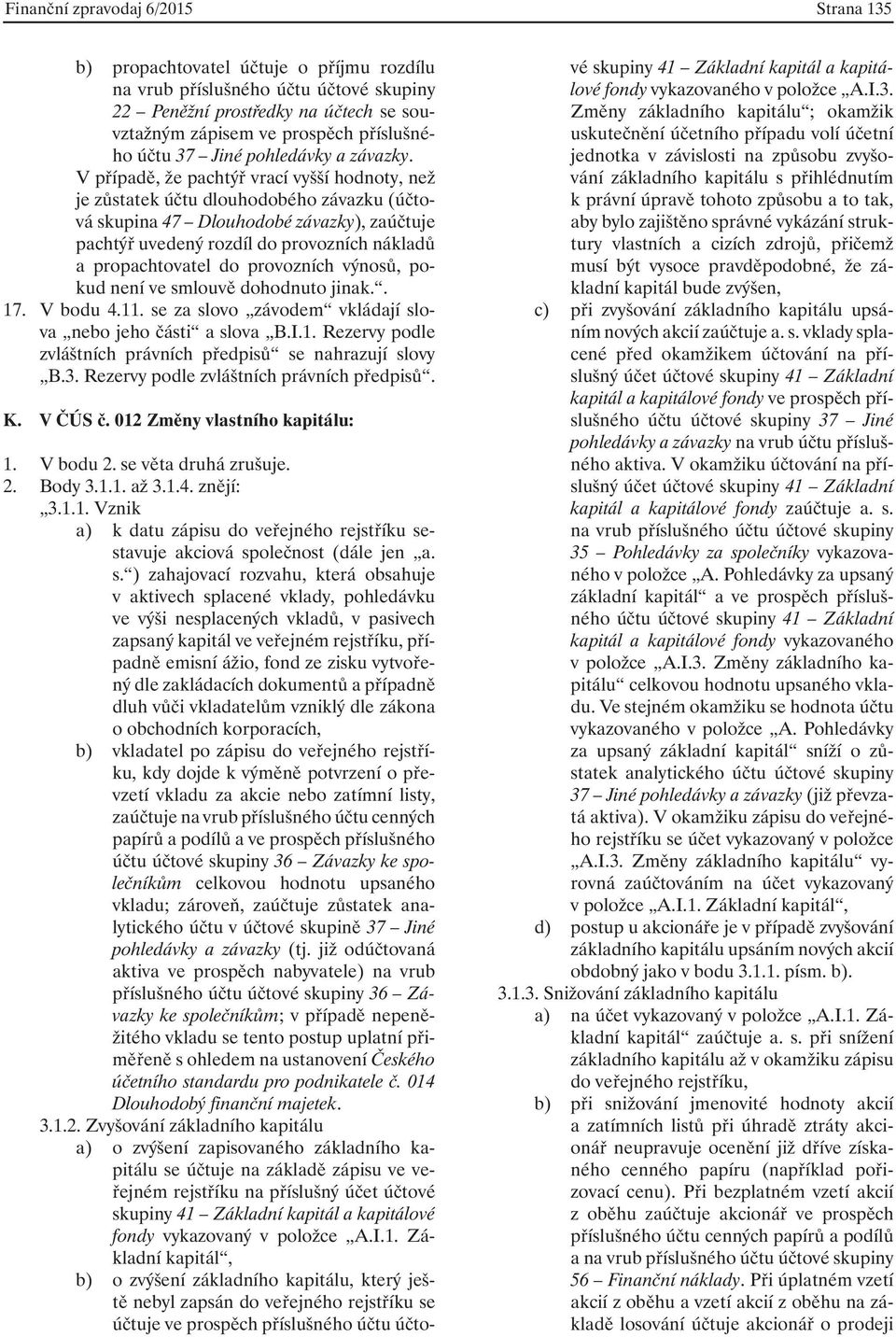 V případě, že pachtýř vrací vyšší hodnoty, než je zůstatek účtu dlouhodobého závazku (účtová skupina 47 Dlouhodobé závazky), zaúčtuje pachtýř uvedený rozdíl do provozních nákladů a propachtovatel do