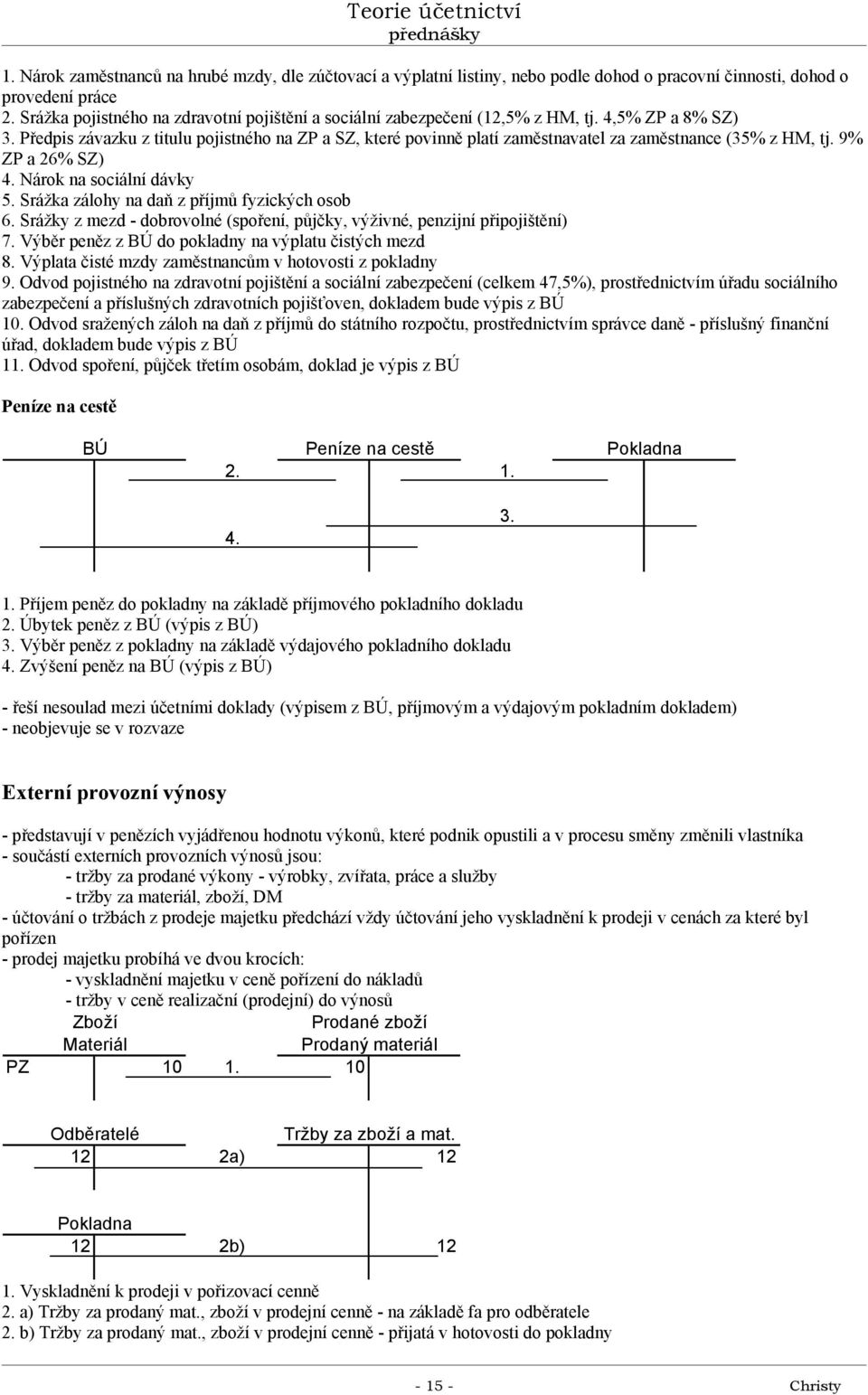 Předpis závazku z titulu pojistného na ZP a SZ, které povinně platí zaměstnavatel za zaměstnance (35% z HM, tj. 9% ZP a 26% SZ) 4. Nárok na sociální dávky 5.