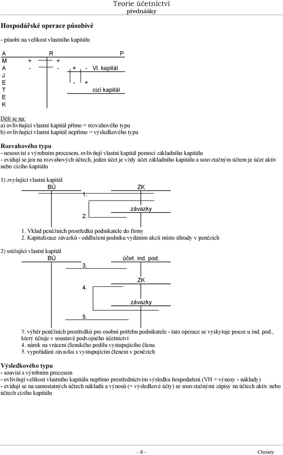 výrobním procesem, ovlivňují vlastní kapitál pomocí základního kapitálu - evidují se jen na rozvahových účtech, jeden účet je vždy účet základního kapitálu a souvztažným účtem je účet aktiv nebo