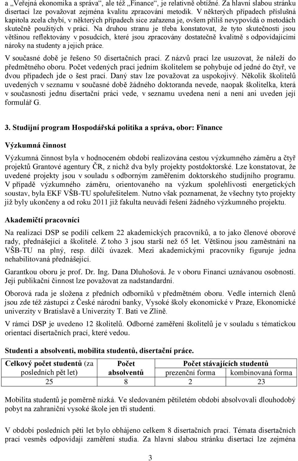 Na druhou stranu je třeba konstatovat, ţe tyto skutečnosti jsou většinou reflektovány v posudcích, které jsou zpracovány dostatečně kvalitně s odpovídajícími nároky na studenty a jejich práce.