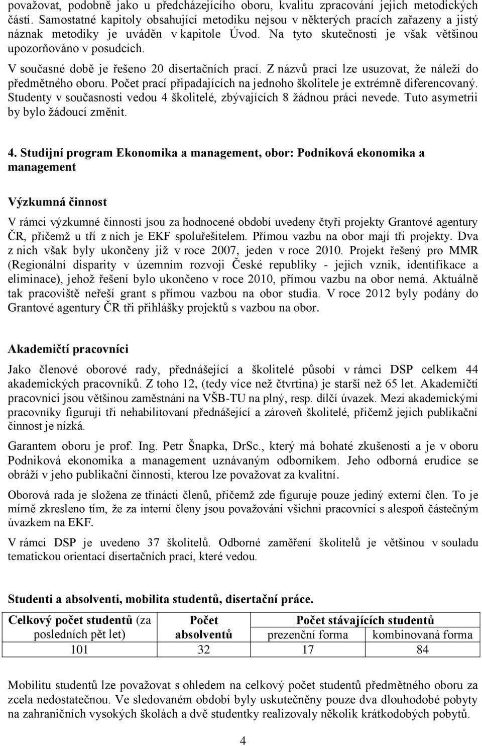 V současné době je řešeno 20 disertačních prací. Z názvů prací lze usuzovat, ţe náleţí do předmětného oboru. Počet prací připadajících na jednoho školitele je extrémně diferencovaný.