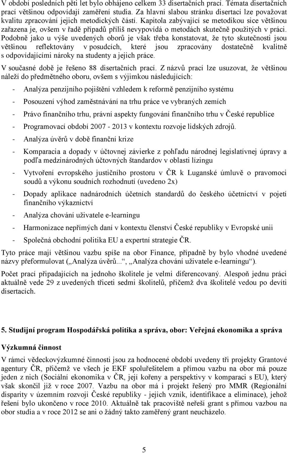 Kapitola zabývající se metodikou sice většinou zařazena je, ovšem v řadě případů příliš nevypovídá o metodách skutečně pouţitých v práci.