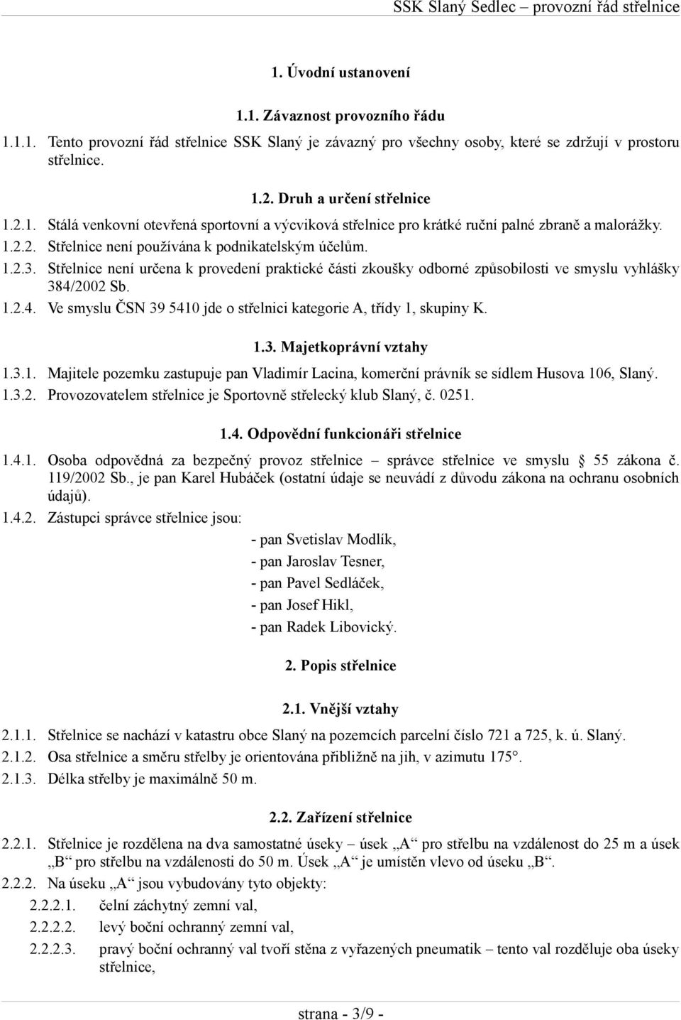 Střelnice není určena k provedení praktické části zkoušky odborné způsobilosti ve smyslu vyhlášky 384/2002 Sb. 1.2.4. Ve smyslu ČSN 39 5410 jde o střelnici kategorie A, třídy 1, skupiny K. 1.3. Majetkoprávní vztahy 1.