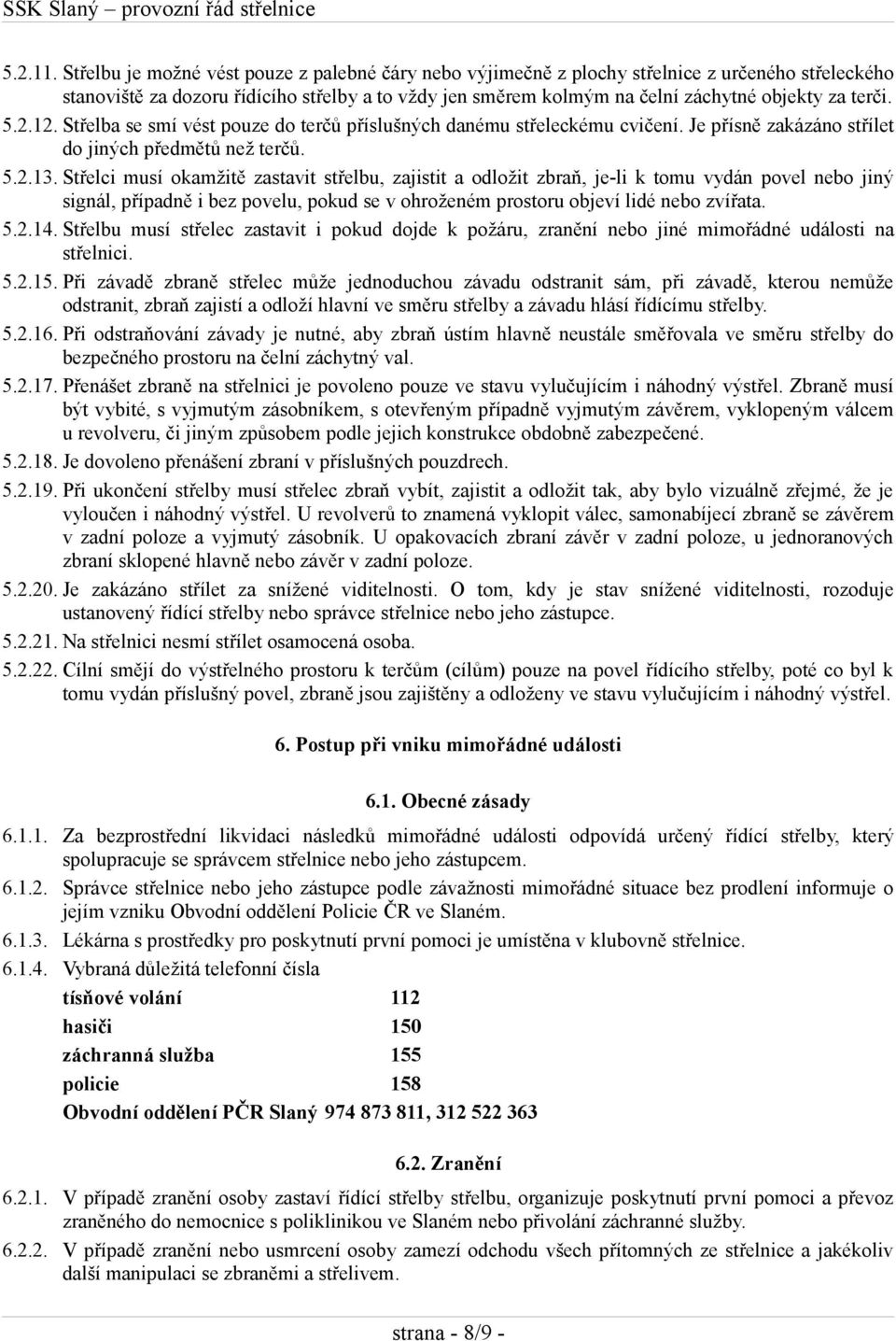 terči. 5.2.12. Střelba se smí vést pouze do terčů příslušných danému střeleckému cvičení. Je přísně zakázáno střílet do jiných předmětů než terčů. 5.2.13.