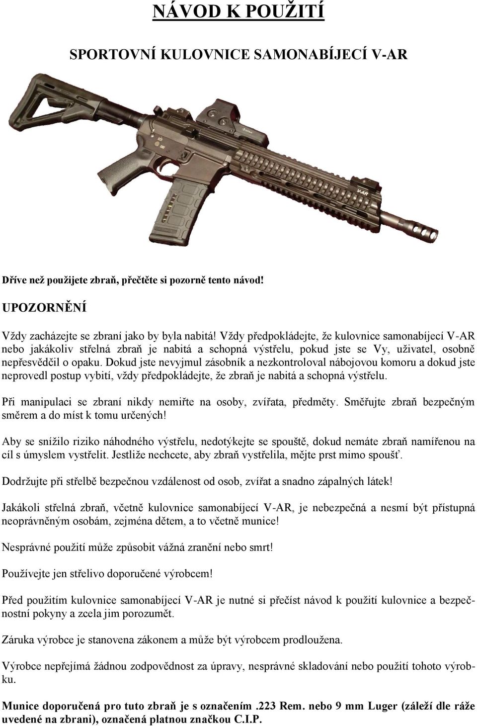 Dokud jste nevyjmul zásobník a nezkontroloval nábojovou komoru a dokud jste neprovedl postup vybití, vždy předpokládejte, že zbraň je nabitá a schopná výstřelu.