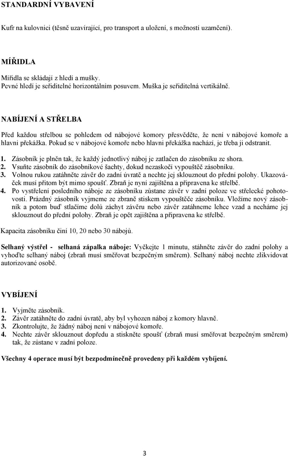 Pokud se v nábojové komoře nebo hlavni překážka nachází, je třeba ji odstranit. 1. Zásobník je plněn tak, že každý jednotlivý náboj je zatlačen do zásobníku ze shora. 2.