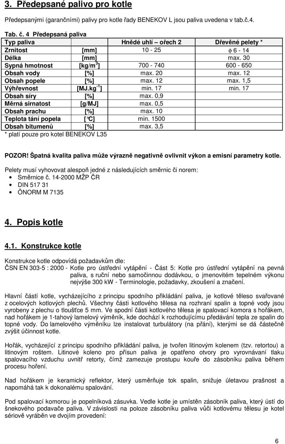 12 Obsah popele [%] max. 12 max. 1,5 Výhřevnost [MJ.kg -1 ] min. 17 min. 17 Obsah síry [%] max. 0,9 Měrná sirnatost [g/mj] max. 0,5 Obsah prachu [%] max. 10 Teplota tání popela [ C] min.