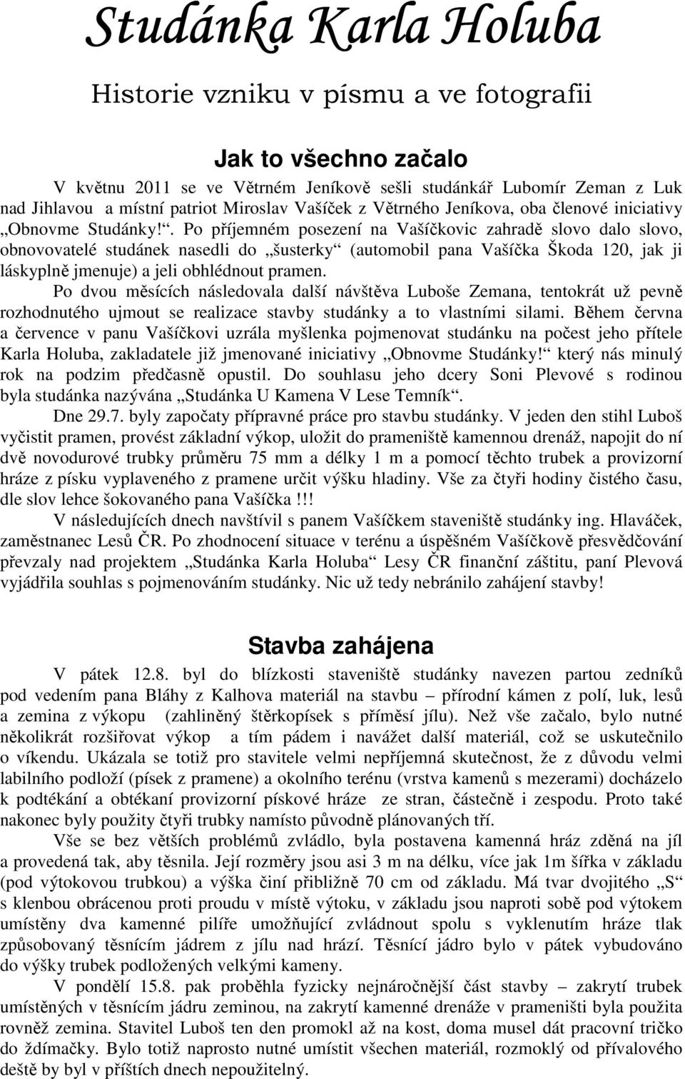 . Po příjemném posezení na Vašíčkovic zahradě slovo dalo slovo, obnovovatelé studánek nasedli do šusterky (automobil pana Vašíčka Škoda 120, jak ji láskyplně jmenuje) a jeli obhlédnout pramen.