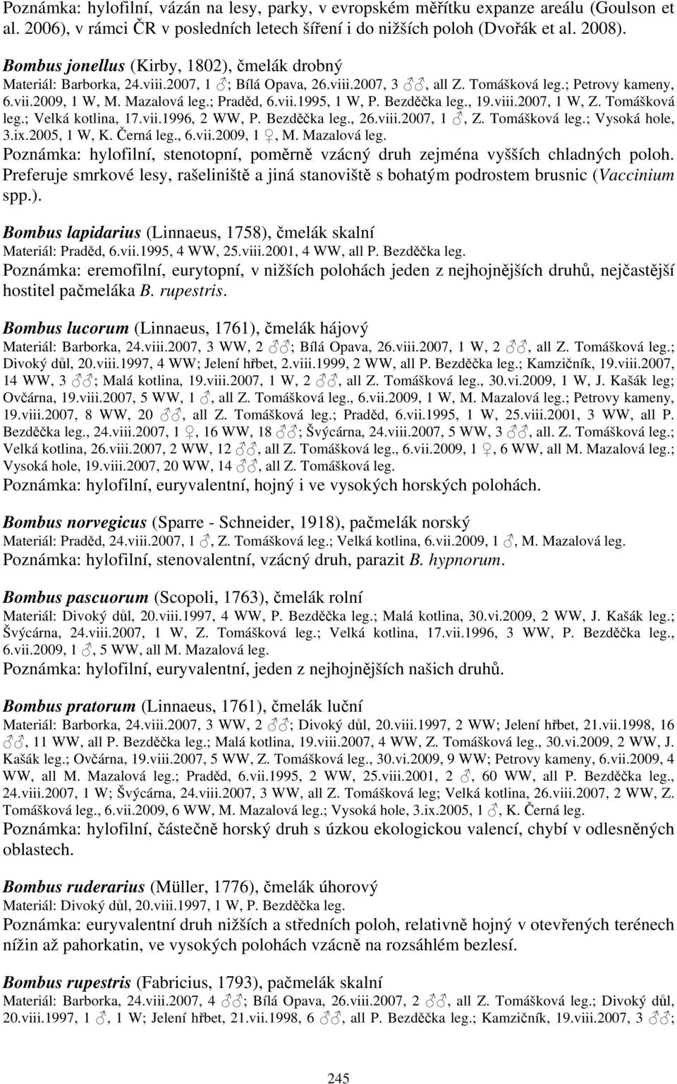 Bezděčka leg., 19.viii.2007, 1 W, Z. Tomášková leg.; Velká kotlina, 17.vii.1996, 2 WW, P. Bezděčka leg., 26.viii.2007, 1, Z. Tomášková leg.; Vysoká hole, 3.ix.2005, 1 W, K. Černá leg., 6.vii.2009, 1, M.