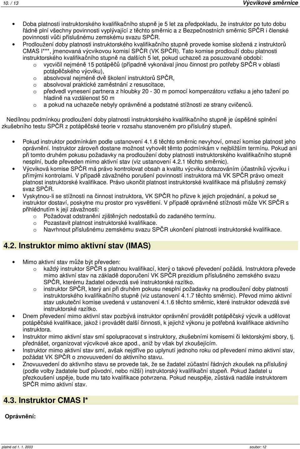 Prodloužení doby platnosti instruktorského kvalifikačního stupně provede komise složená z instruktorů CMAS I***, jmenovaná výcvikovou komisí SPČR (VK SPČR).