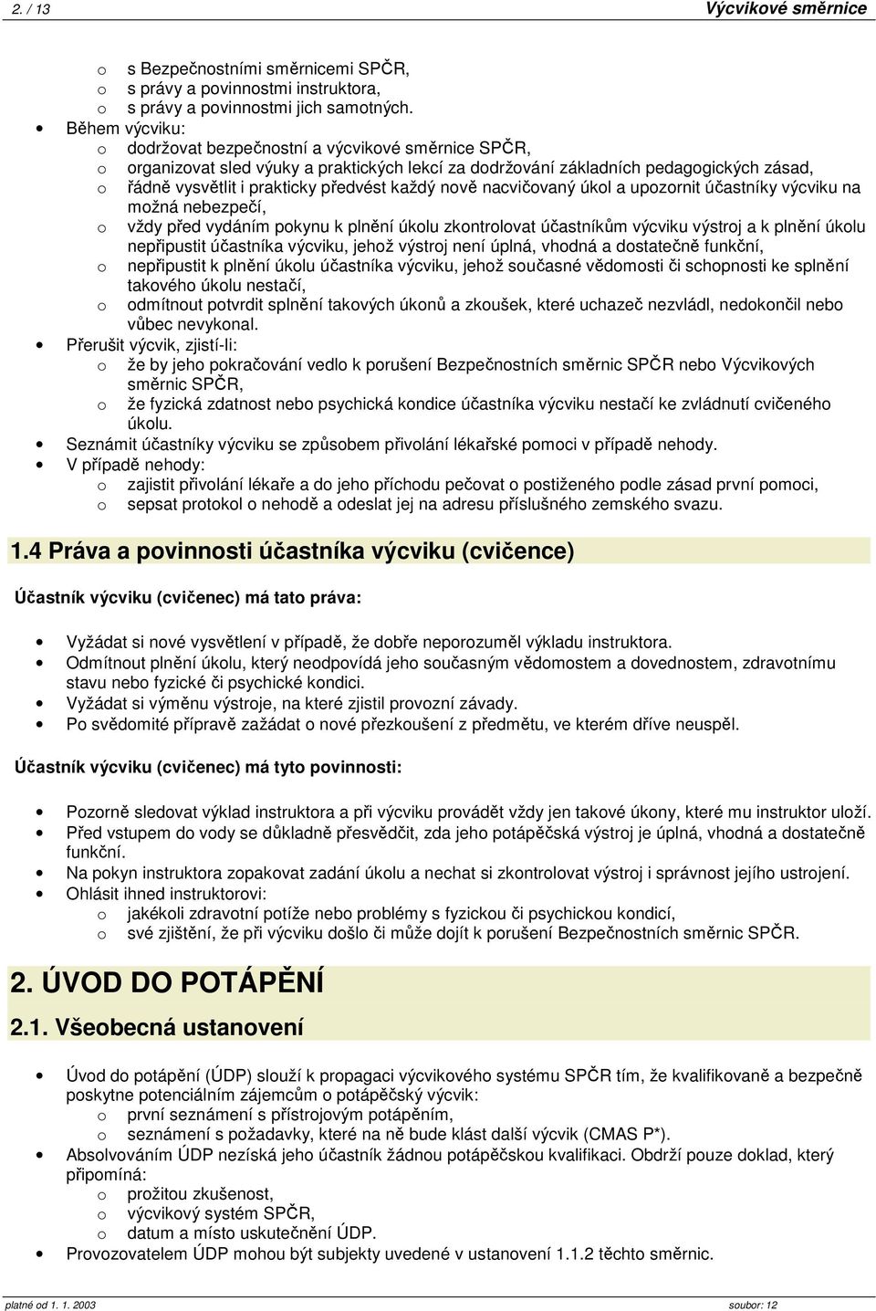 každý nově nacvičovaný úkol a upozornit účastníky výcviku na možná nebezpečí, o vždy před vydáním pokynu k plnění úkolu zkontrolovat účastníkům výcviku výstroj a k plnění úkolu nepřipustit účastníka