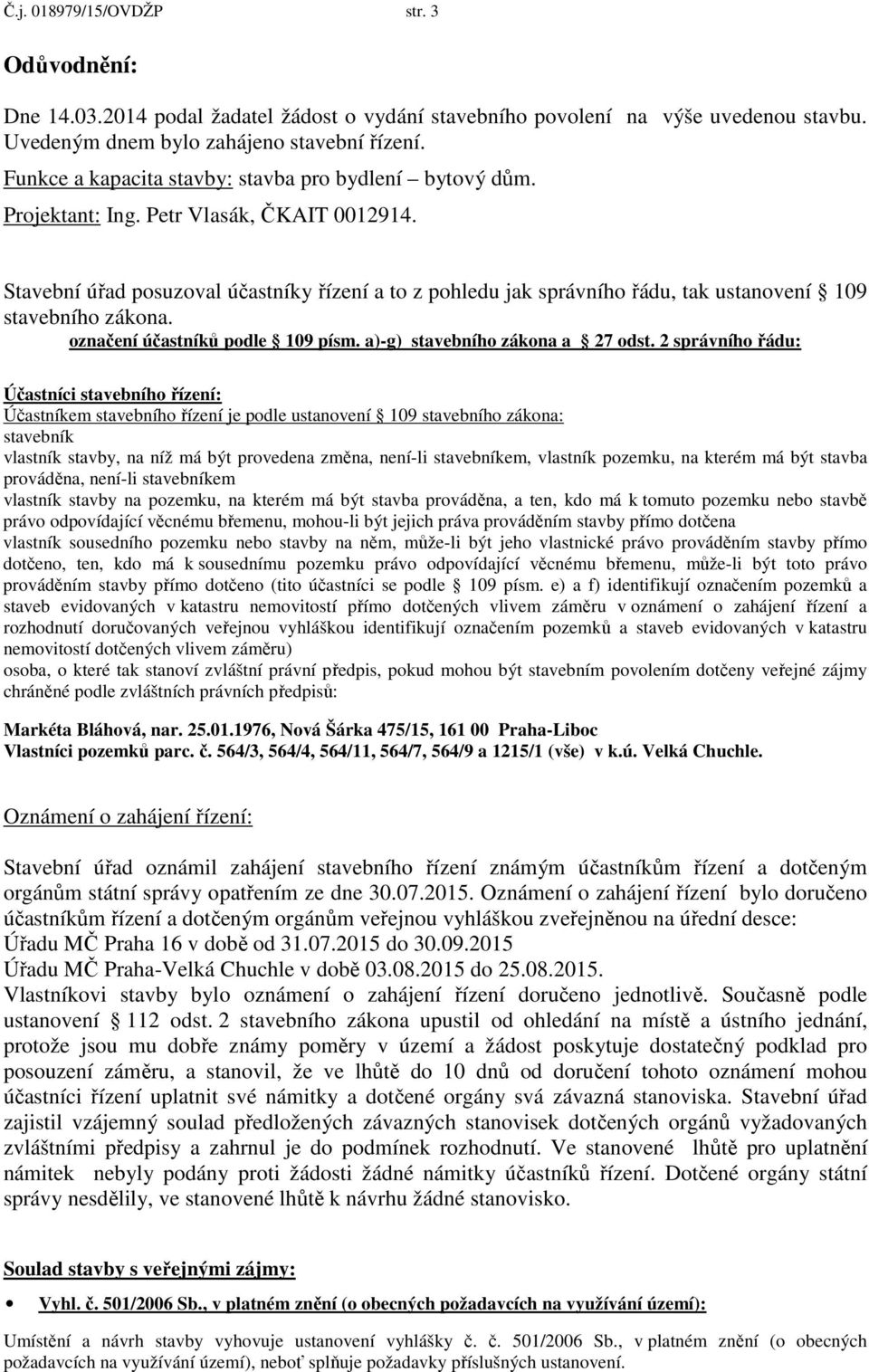 Stavební úřad posuzoval účastníky řízení a to z pohledu jak správního řádu, tak ustanovení 109 stavebního zákona. označení účastníků podle 109 písm. a)-g) stavebního zákona a 27 odst.