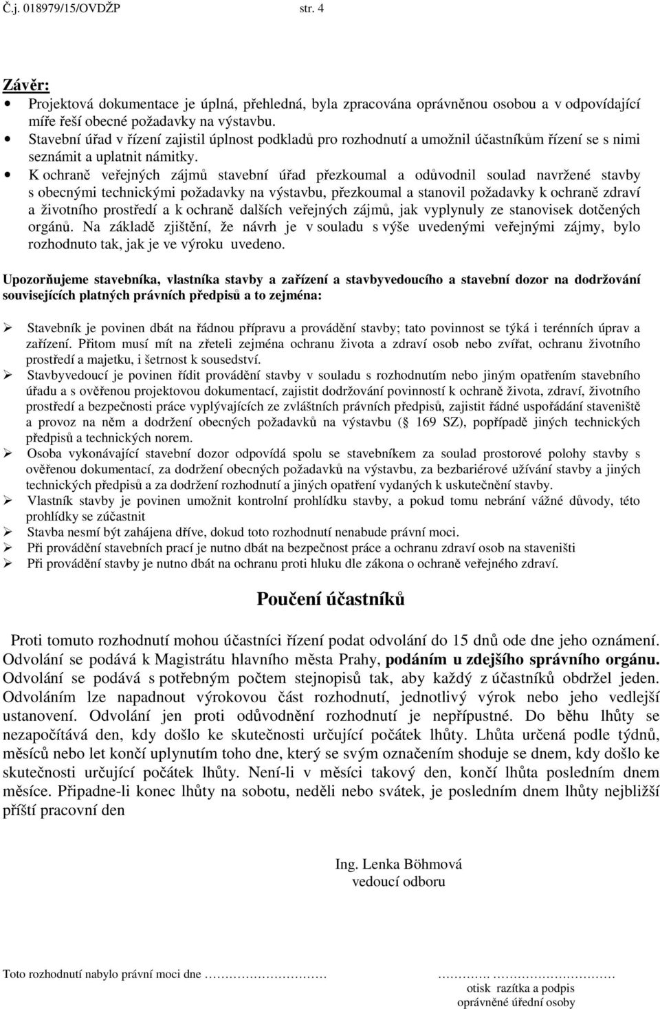 K ochraně veřejných zájmů stavební úřad přezkoumal a odůvodnil soulad navržené stavby s obecnými technickými požadavky na výstavbu, přezkoumal a stanovil požadavky k ochraně zdraví a životního