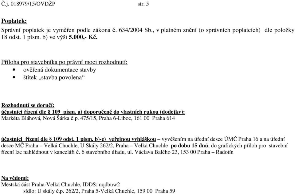 a) doporučeně do vlastních rukou (dodejky): Markéta Bláhová, Nová Šárka č.p. 475/15, Praha 6-Liboc, 161 00 Praha 614 účastníci řízení dle 109 odst. 1 písm.