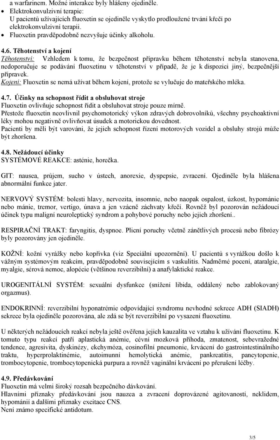 Těhotenství a kojení Těhotenství: Vzhledem k tomu, že bezpečnost přípravku během těhotenství nebyla stanovena, nedoporučuje se podávání fluoxetinu v těhotenství v případě, že je k dispozici jiný,