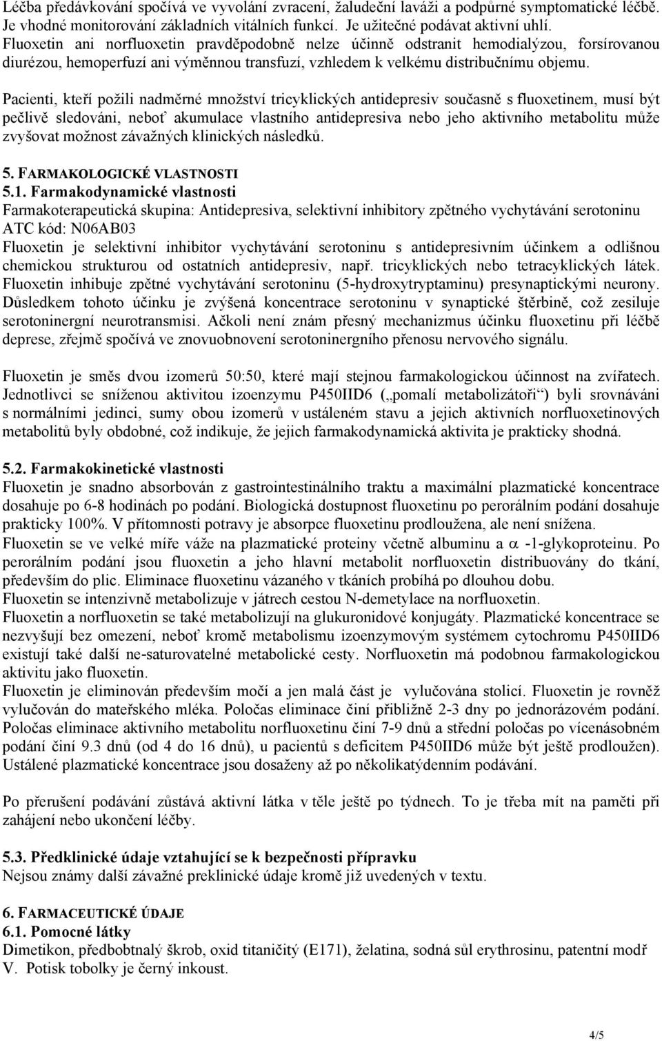 Pacienti, kteří požili nadměrné množství tricyklických antidepresiv současně s fluoxetinem, musí být pečlivě sledováni, neboť akumulace vlastního antidepresiva nebo jeho aktivního metabolitu může