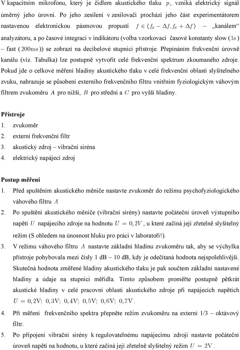 časové konstanty slow (1s ) fast ( 200ms )) se zobrazí na decibelové stupnici přístroje. Přepínáním frekvenční úrovně kanálu (viz.