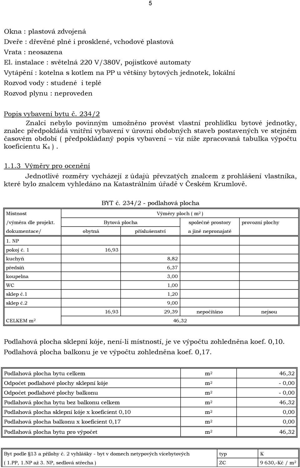 č. 234/2 Znalci nebylo povinným umožněno provést vlastní prohlídku bytové jednotky, znalec předpokládá vnitřní vybavení v úrovni obdobných staveb postavených ve stejném časovém období ( předpokládaný