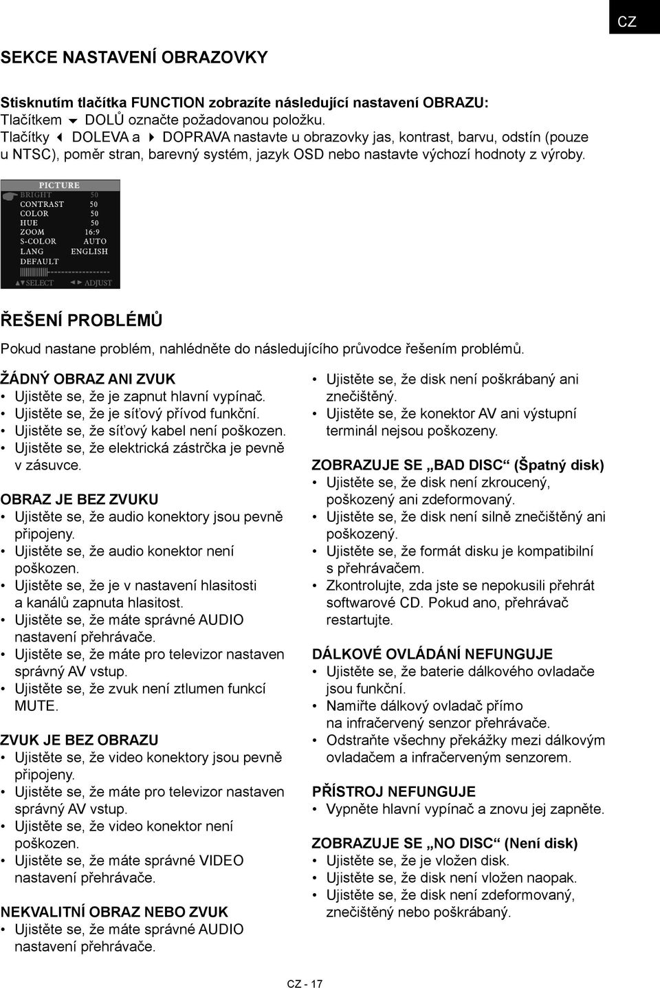 Řešení problémů Pokud nastane problém, nahlédněte do následujícího průvodce řešením problémů. ŽÁDNÝ OBRAZ ANI ZVUK Ujistěte se, že je zapnut hlavní vypínač. Ujistěte se, že je síťový přívod funkční.