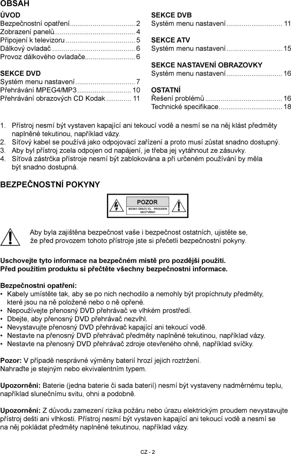 .. 16 Technické specifikace... 18 1.. 3. 4. Přístroj nesmí být vystaven kapající ani tekoucí vodě a nesmí se na něj klást předměty naplněné tekutinou, například vázy.