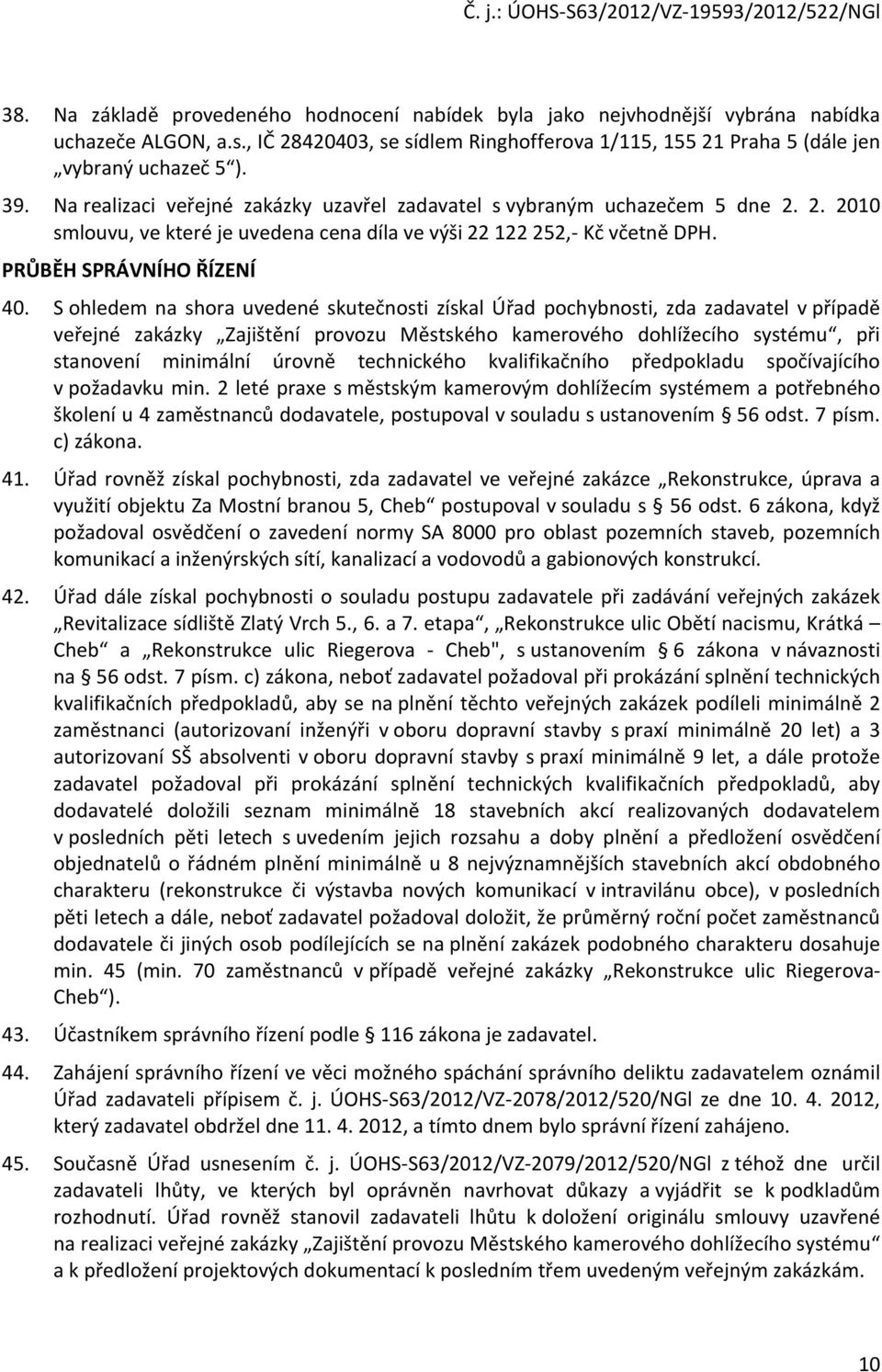 S ohledem na shora uvedené skutečnosti získal Úřad pochybnosti, zda zadavatel v případě veřejné zakázky Zajištění provozu Městského kamerového dohlížecího systému, při stanovení minimální úrovně