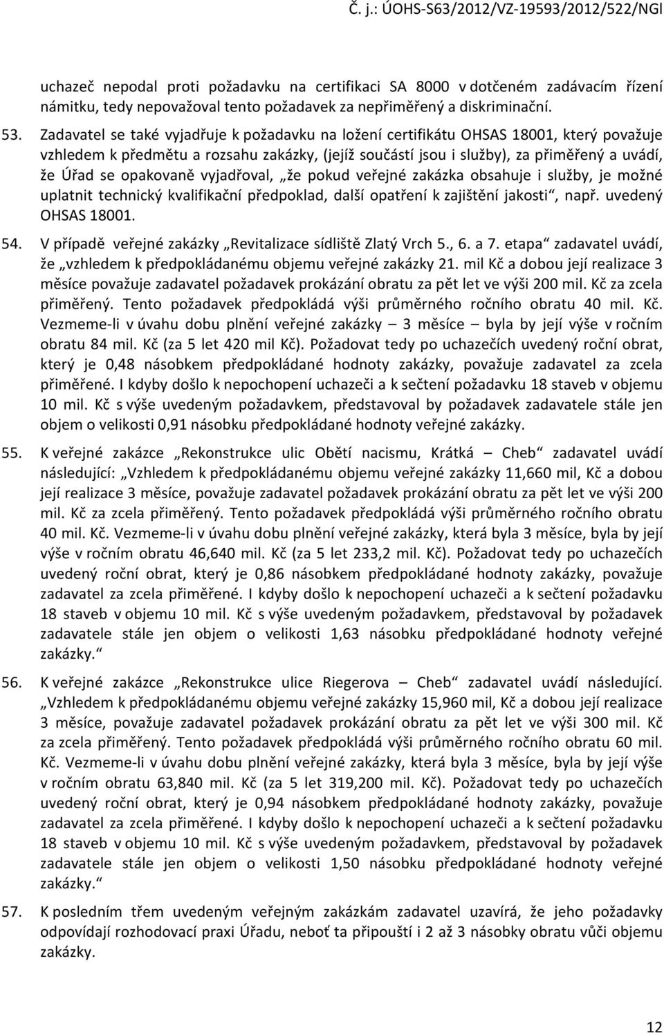 opakovaně vyjadřoval, že pokud veřejné zakázka obsahuje i služby, je možné uplatnit technický kvalifikační předpoklad, další opatření k zajištění jakosti, např. uvedený OHSAS 18001. 54.