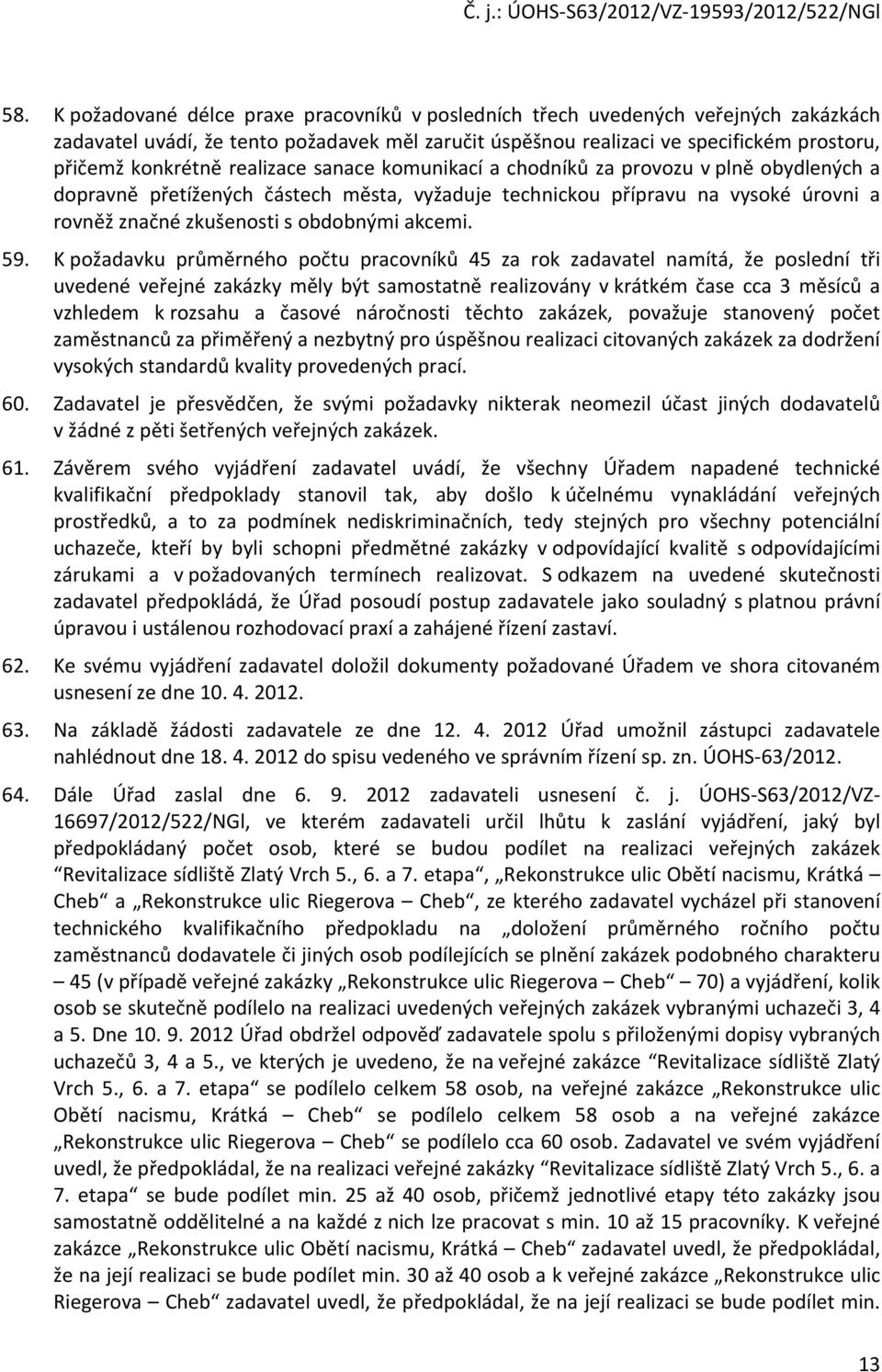 59. K požadavku průměrného počtu pracovníků 45 za rok zadavatel namítá, že poslední tři uvedené veřejné zakázky měly být samostatně realizovány v krátkém čase cca 3 měsíců a vzhledem k rozsahu a