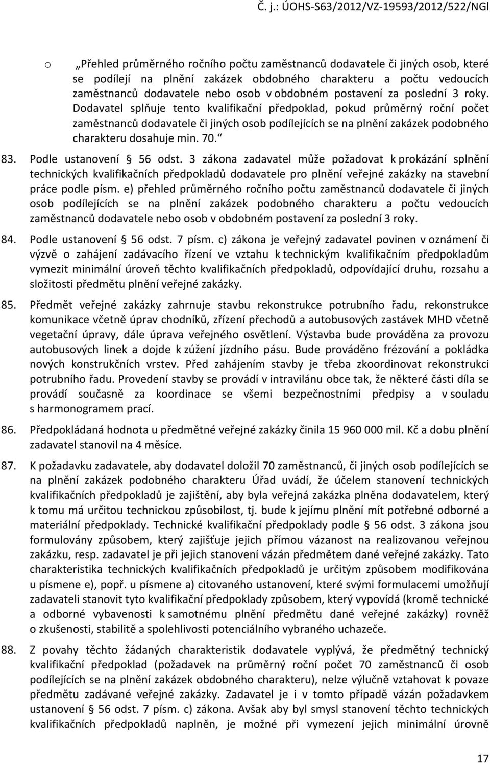 Dodavatel splňuje tento kvalifikační předpoklad, pokud průměrný roční počet zaměstnanců dodavatele či jiných osob podílejících se na plnění zakázek podobného charakteru dosahuje min. 70. 83.