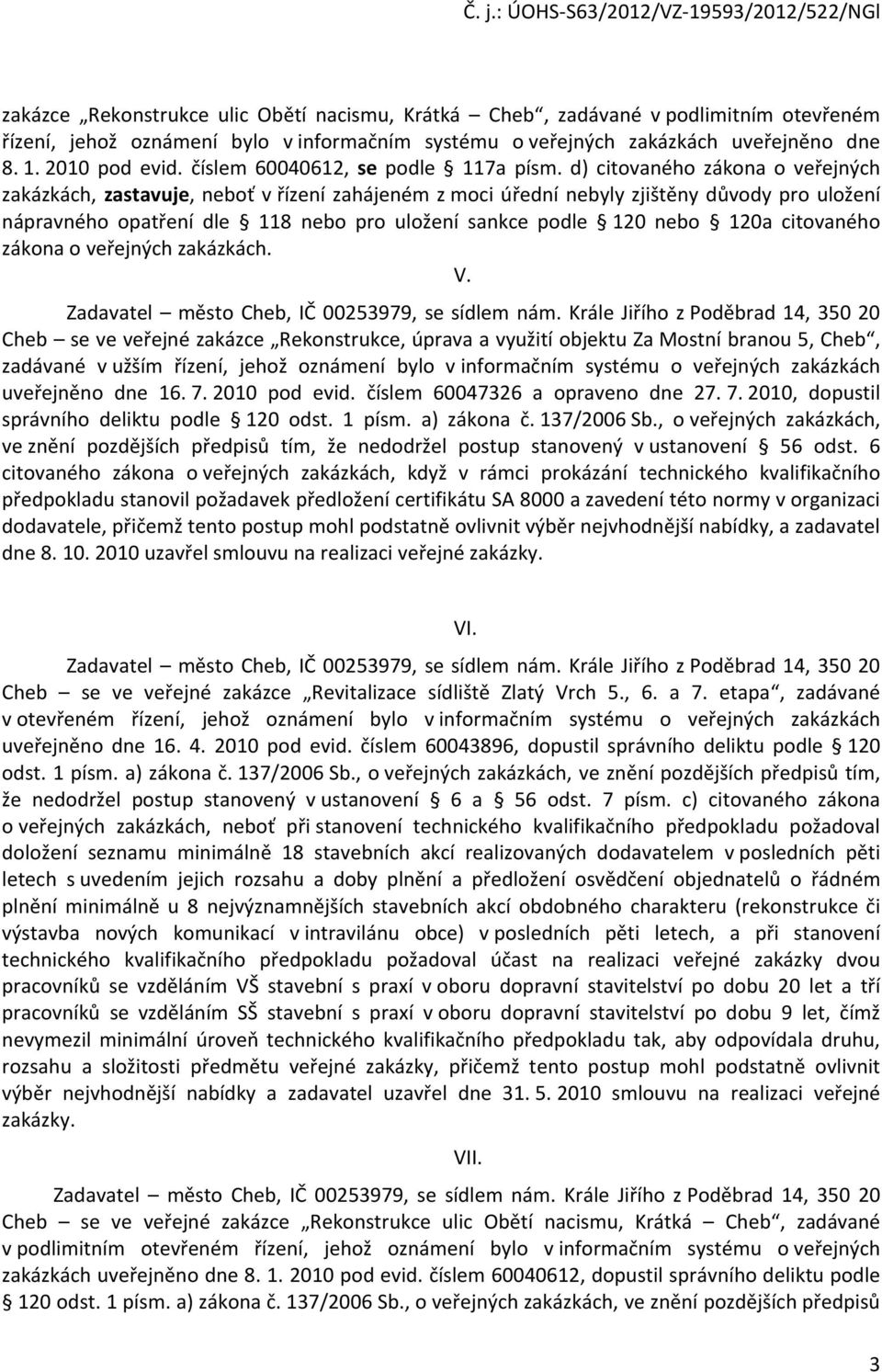 d) citovaného zákona o veřejných zakázkách, zastavuje, neboť v řízení zahájeném z moci úřední nebyly zjištěny důvody pro uložení nápravného opatření dle 118 nebo pro uložení sankce podle 120 nebo