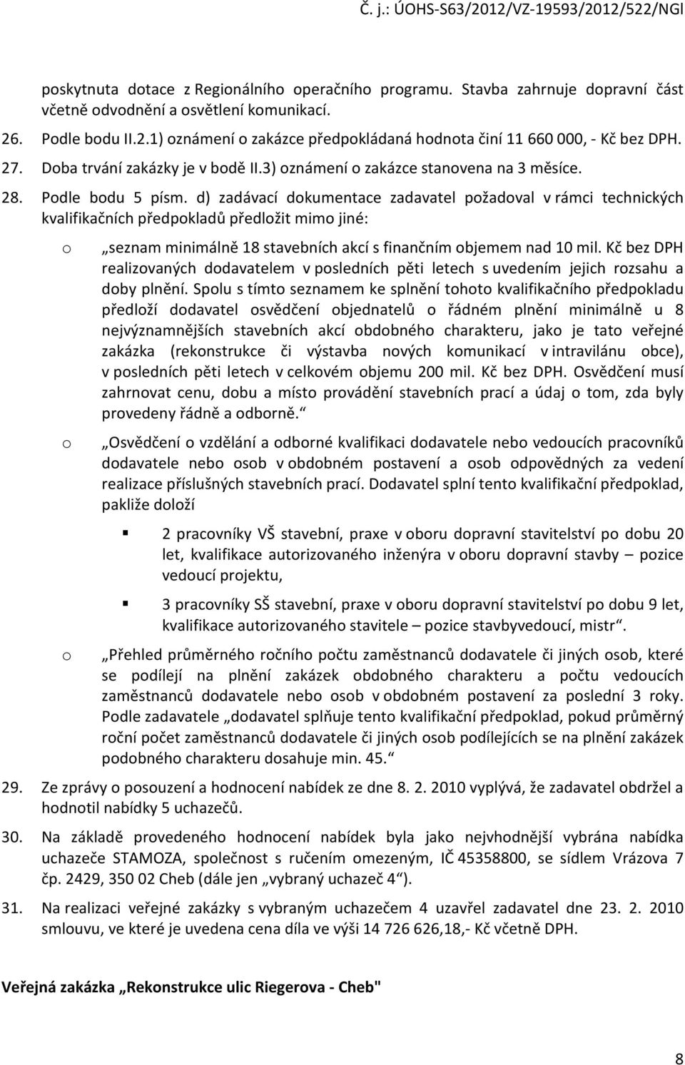 d) zadávací dokumentace zadavatel požadoval v rámci technických kvalifikačních předpokladů předložit mimo jiné: o seznam minimálně 18 stavebních akcí s finančním objemem nad 10 mil.