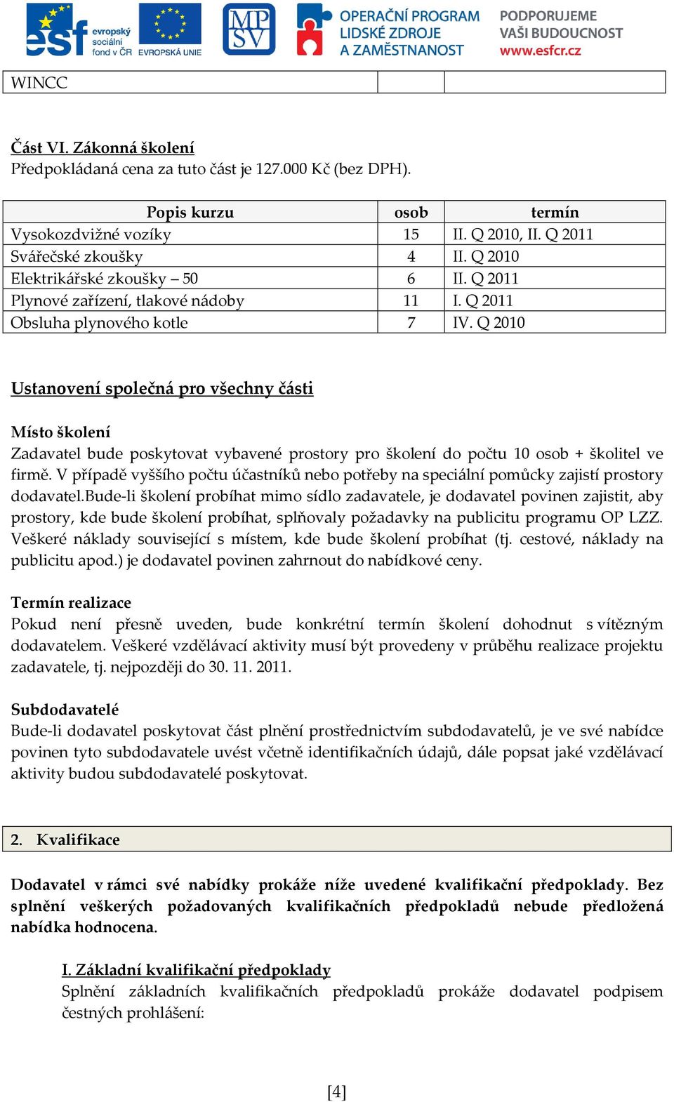 Q 2010 Ustanovení společná pro všechny části Místo školení Zadavatel bude poskytovat vybavené prostory pro školení do počtu 10 osob + školitel ve firmě.