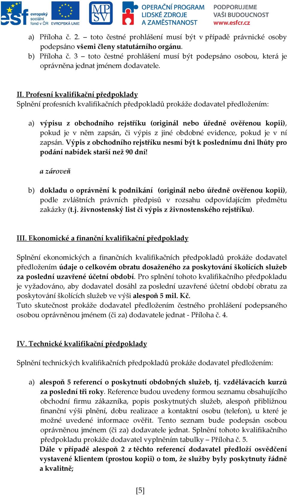 Profesní kvalifikační předpoklady Splnění profesních kvalifikačních předpokladů prokáže dodavatel předložením: a) výpisu z obchodního rejstříku (originál nebo úředně ověřenou kopii), pokud je v něm