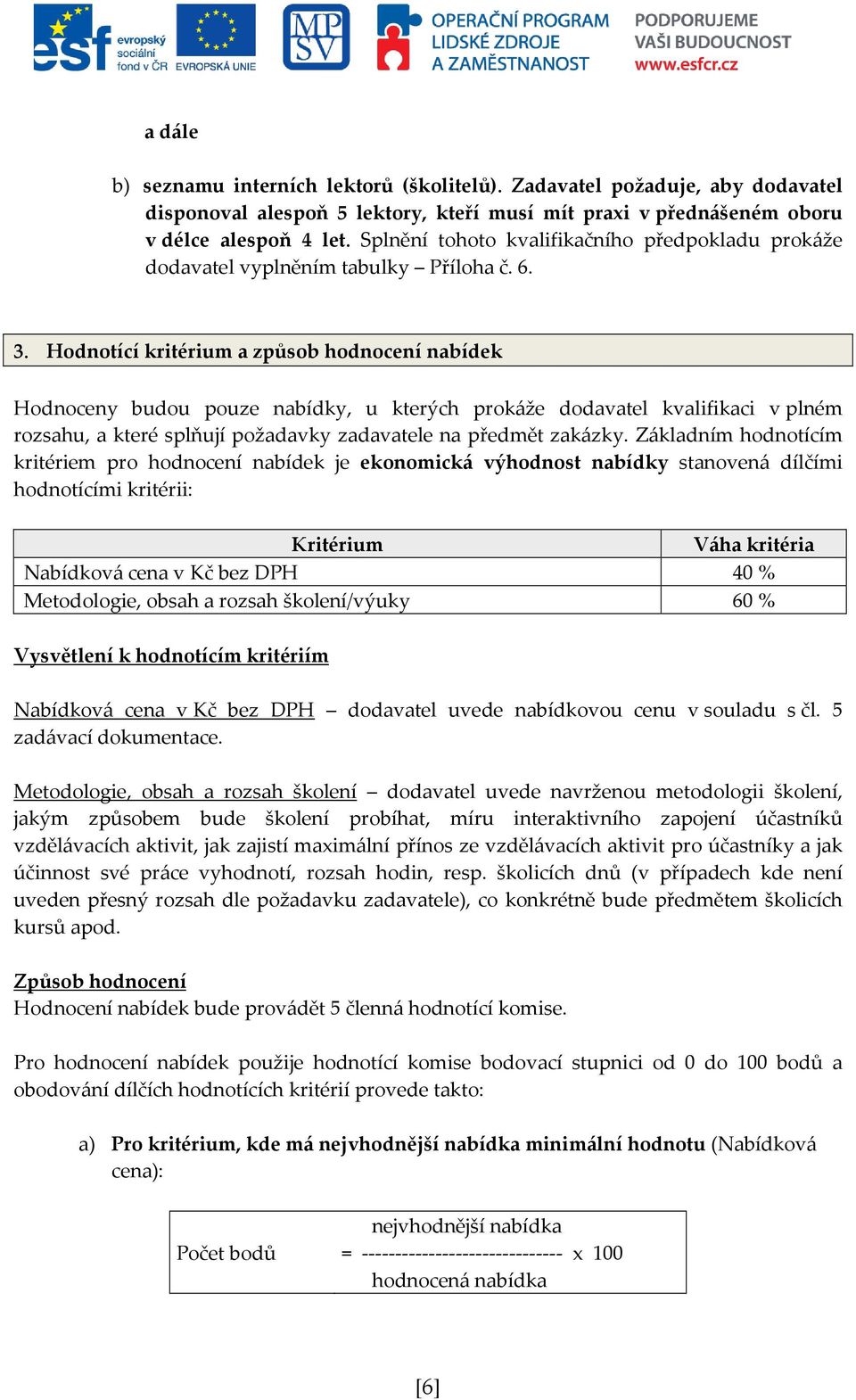 Hodnotící kritérium a způsob hodnocení nabídek Hodnoceny budou pouze nabídky, u kterých prokáže dodavatel kvalifikaci v plném rozsahu, a které splňují požadavky zadavatele na předmět zakázky.