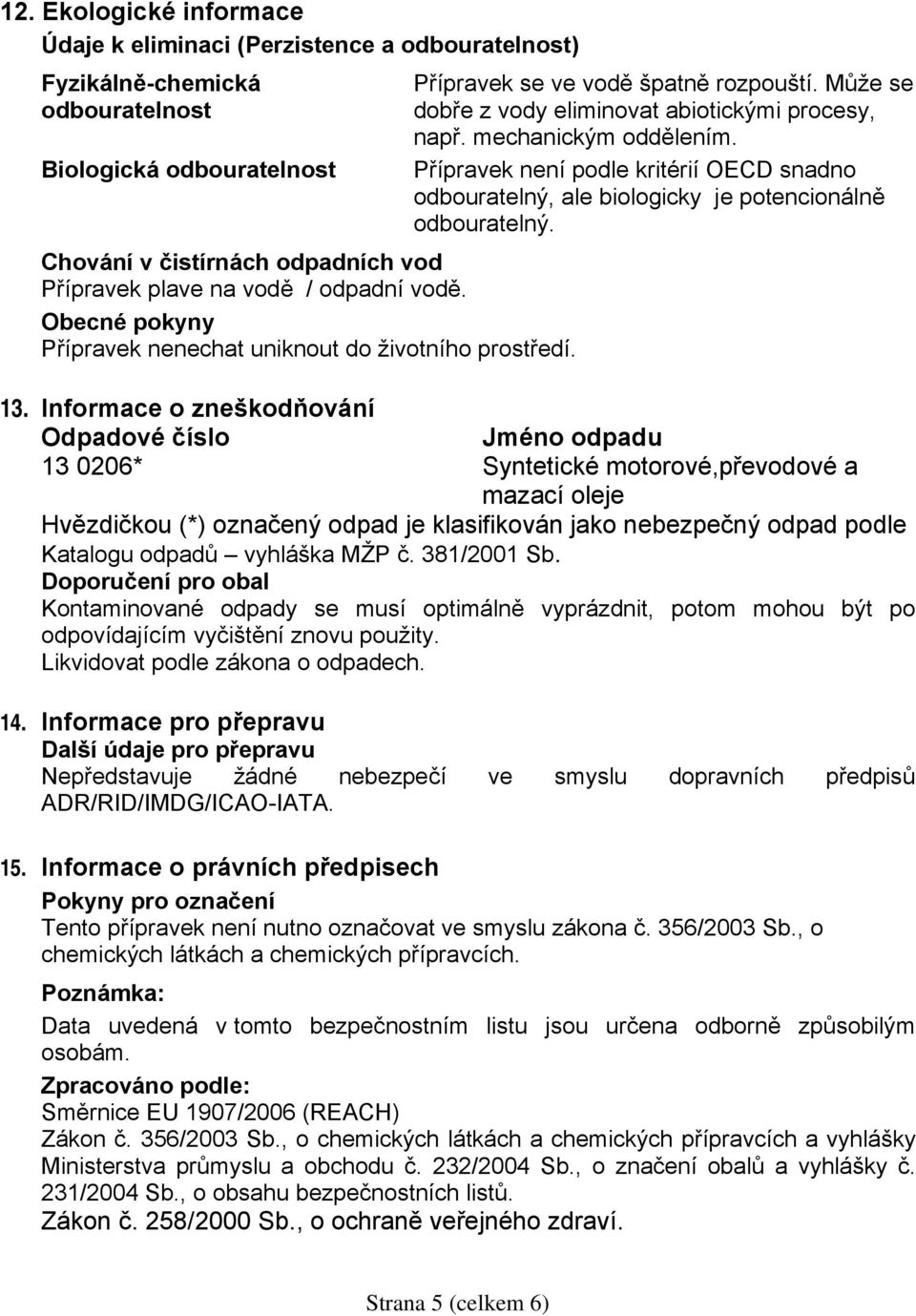 Přípravek není podle kritérií OECD snadno odbouratelný, ale biologicky je potencionálně odbouratelný. 13.