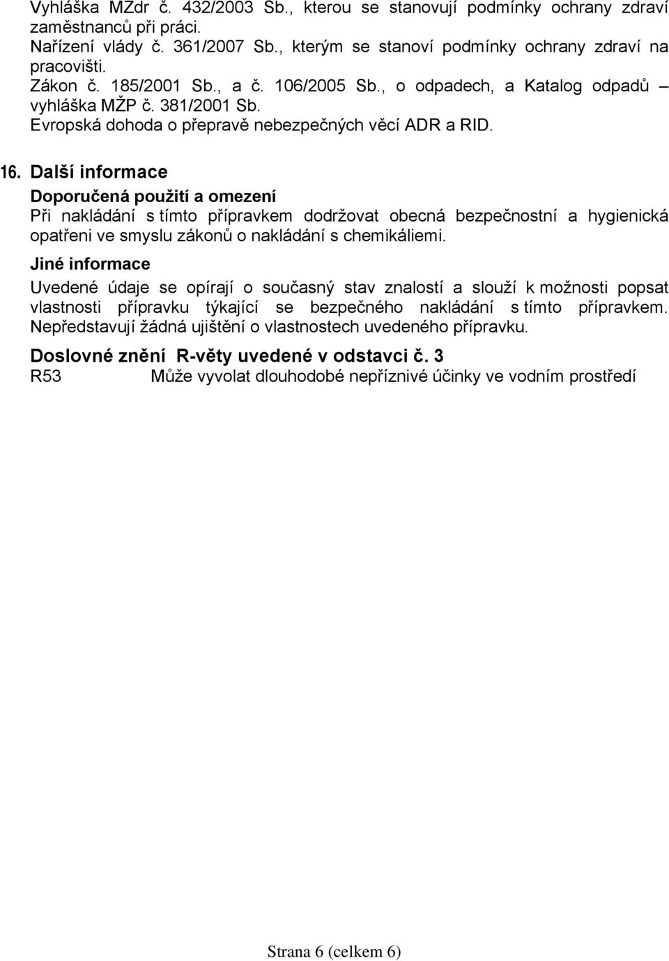 Další informace Doporučená použití a omezení Při nakládání s tímto přípravkem dodržovat obecná bezpečnostní a hygienická opatřeni ve smyslu zákonů o nakládání s chemikáliemi.